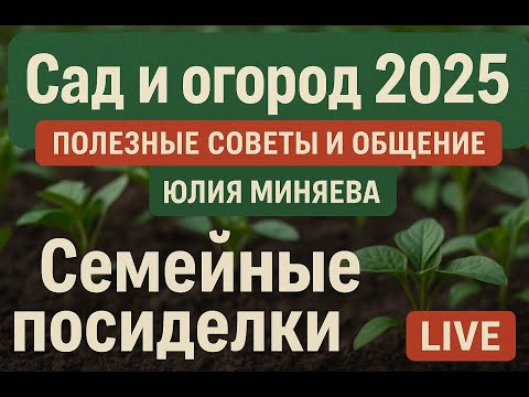 Семейные посиделки 2025: Сад и огород — полезные советы в прямом эфире _ Юлия Миняева Семейные посиделки 2025: Сад и огород — полезные советы в прямом эфире _ Юлия Миняева